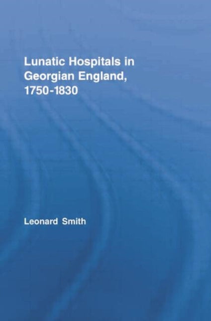 Book cover of: Lunatic Hospitals in Georgian England, 1750–1830. By: Leonard Smith