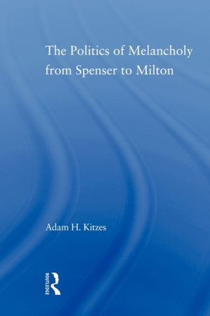 The Politics of Melancholy from Spenser to Milton