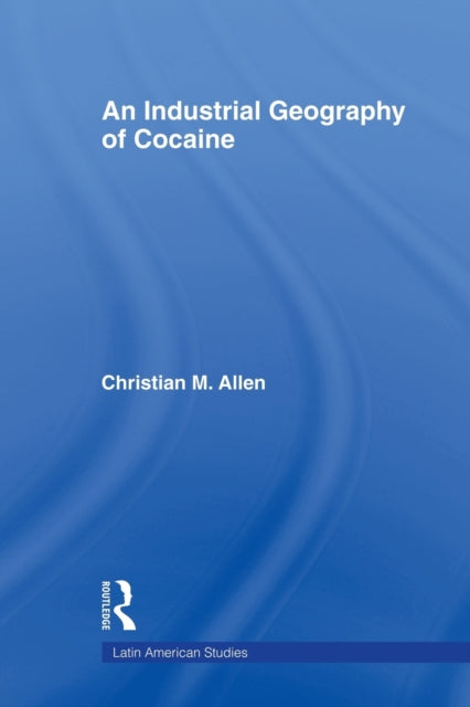 Book cover of: Industrial Geography of Cocaine. By: Christian M. Allen