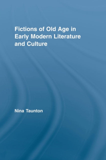 Book cover of: Fictions of Old Age in Early Modern Literature and Culture. By: Nina Taunton