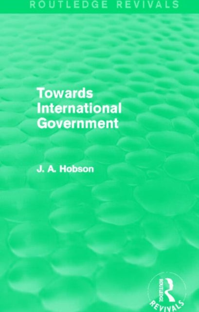 Book cover of: Towards International Government (Routledge Revivals). By: John Atkinson Hobson