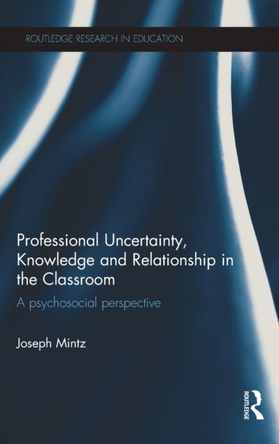 Book cover of: Professional Uncertainty, Knowledge and Relationship in the Classroom. By: Joseph Mintz
