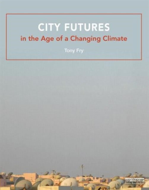 Book cover of: City Futures in the Age of a Changing Climate. By: Tony Fry