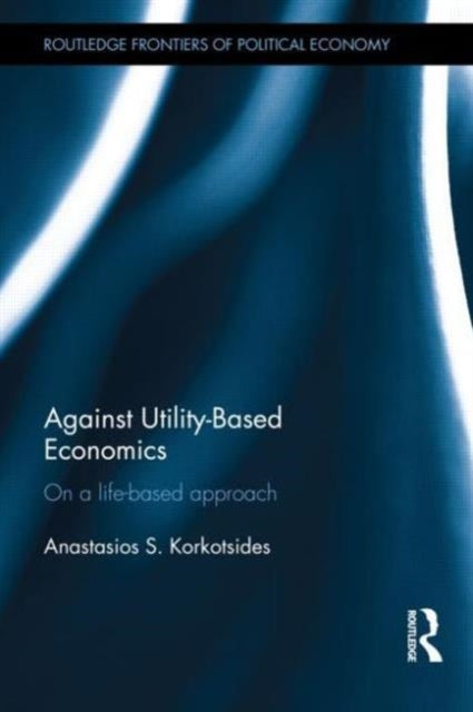 Book cover of: Against Utility-Based Economics. By: Anastasios S. Korkotsides