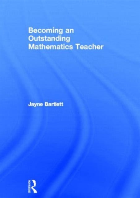 Book cover of: Becoming an Outstanding Mathematics Teacher. By: Jayne Bartlett