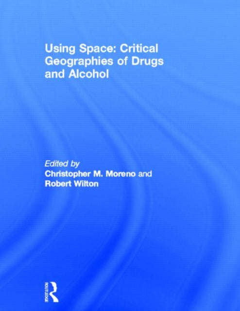 Book cover of: Using Space: Critical Geographies of Drugs and Alcohol. By: Christopher M. Moreno