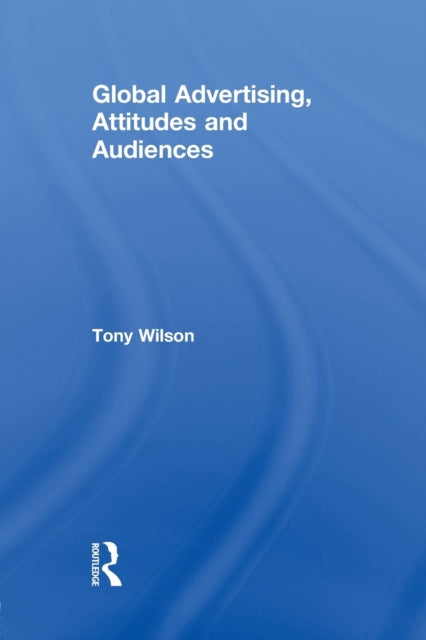 Book cover of: Global Advertising, Attitudes, and Audiences. By: Tony Wilson - undifferentiated