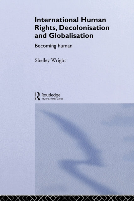 Book cover of: International Human Rights, Decolonisation and Globalisation. By: Shelley Wright