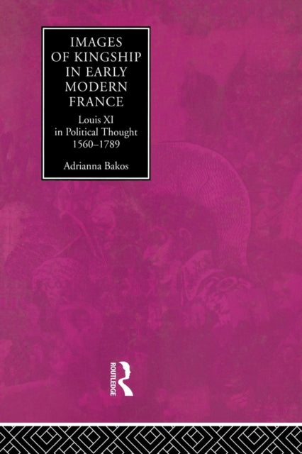 Book cover of: Images of Kingship in Early Modern France. By: Adrianna E. Bakos