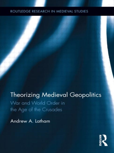 Book cover of: Theorizing Medieval Geopolitics. By: Andrew Latham