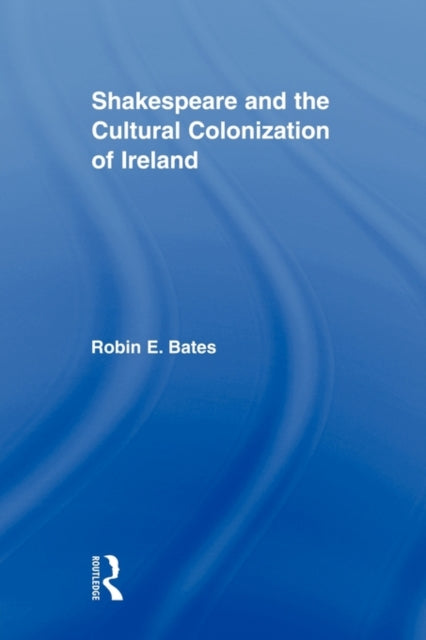 Book cover of: Shakespeare and the Cultural Colonization of Ireland. By: Robin E. Bates