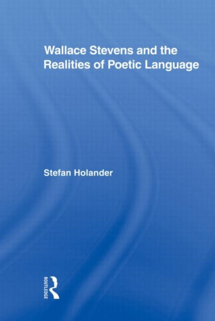 Wallace Stevens and the Realities of Poetic Language