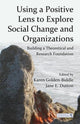 Book cover of: Using a Positive Lens to Explore Social Change and Organizations. By: Karen Golden-Biddle