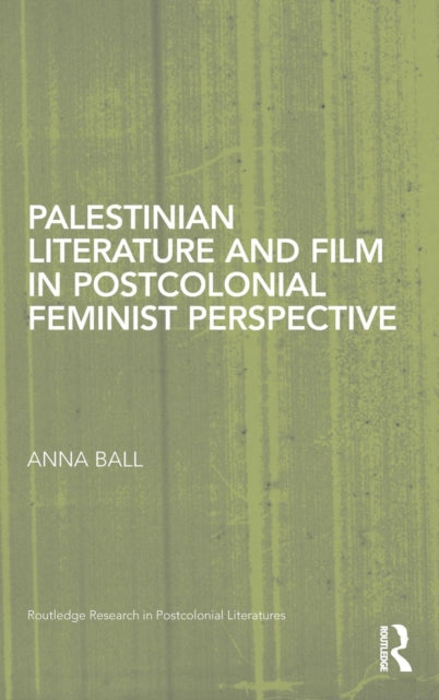 Book cover of: Palestinian Literature and Film in Postcolonial Feminist Perspective. By: Anna Ball