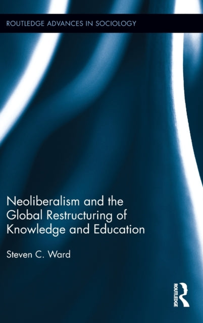 Book cover of: Neoliberalism and the Global Restructuring of Knowledge and Education. By: Steven C. Ward