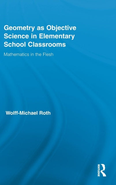 Book cover of: Geometry as Objective Science in Elementary School Classrooms. By: Wolff-Michael Roth