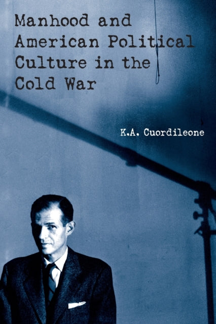 Book cover of: Manhood and American Political Culture in the Cold War. By: K.A. Cuordileone