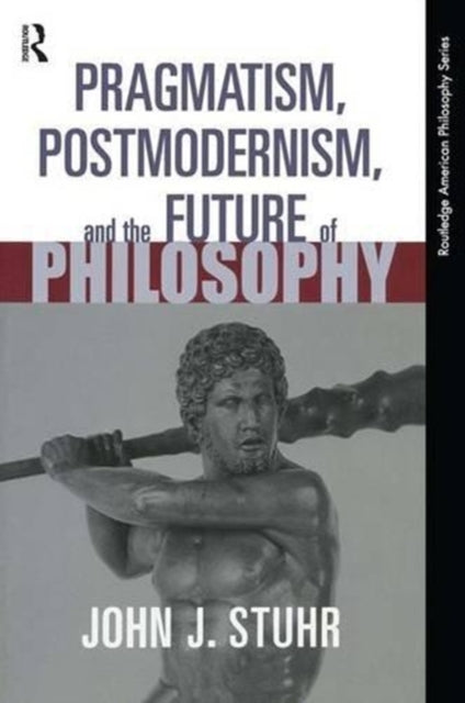 Book cover of: Pragmatism, Postmodernism and the Future of Philosophy. By: John J. Stuhr