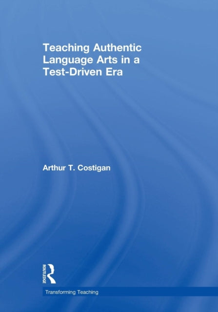 Book cover of: Teaching Authentic Language Arts in a Test-Driven Era. By: Arthu Costigan, Arthur T. Costigan