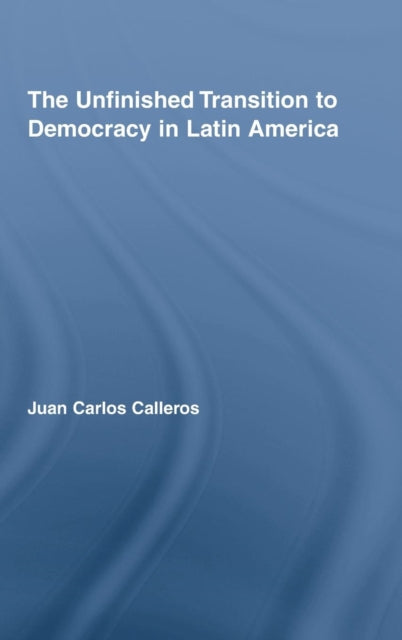 Book cover of: Unfinished Transition to Democracy in Latin America. By: Juan Carlos Calleros, Calleros-Alarcó
