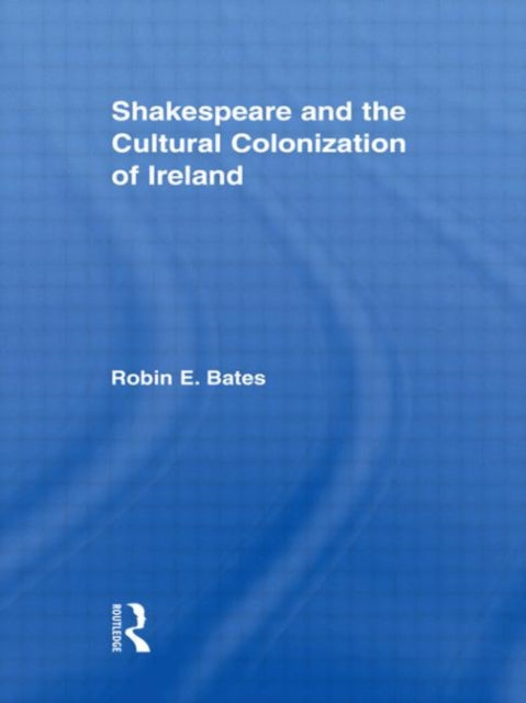Book cover of: Shakespeare and the Cultural Colonization of Ireland. By: Robin Bates