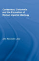 Book cover of: Consensus, Concordia and the Formation of Roman Imperial Ideology. By: John Alexander Lobur, John Alex Lobur