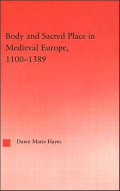 Book cover of: Body and Sacred Place in Medieval Europe, 1100-1389. By: Dawn Mari Hayes