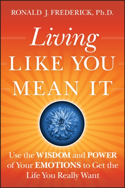 Living Like You Mean It, Use the Wisdom and Power of Your Emotions to Get the Life You Really Want