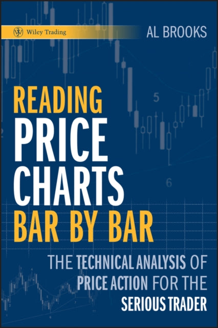 Reading Price Charts Bar by Bar, The Technical Analysis of Price Action for the Serious Trader 9780470443958 Al Brooks