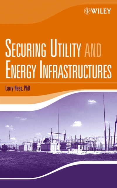 Book cover of: Securing Utility and Energy Infrastructures. By: Larry, Ph.D. Ness