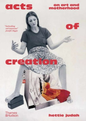 Acts of Creation, On Art and Motherhood