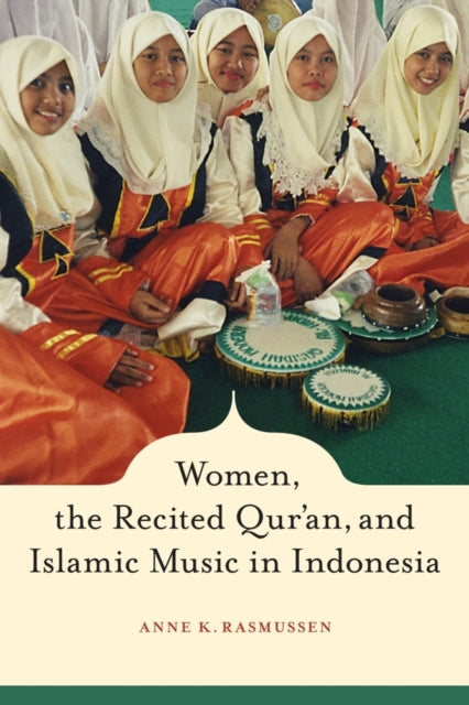 Book cover of: Women, the Recited Qur'an, and Islamic Music in Indonesia. By: Anne K. Rasmussen