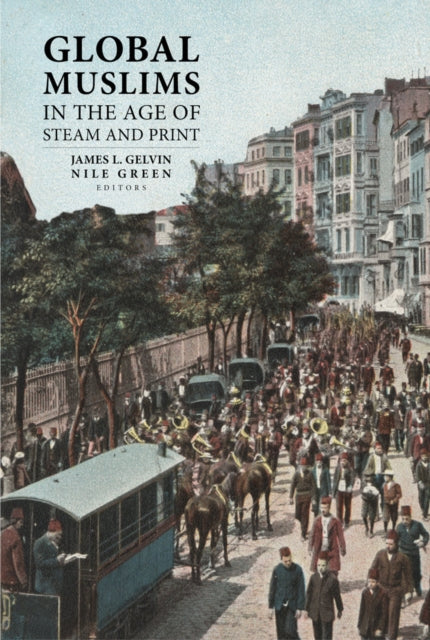 Book cover of: Global Muslims in the Age of Steam and Print. By: James L. Gelvin