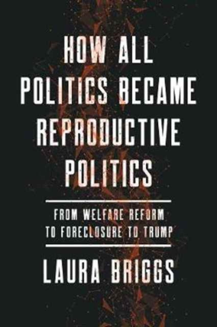 Book cover of: How All Politics Became Reproductive Politics. By: Laura Briggs