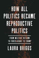 Book cover of: How All Politics Became Reproductive Politics. By: Laura Briggs
