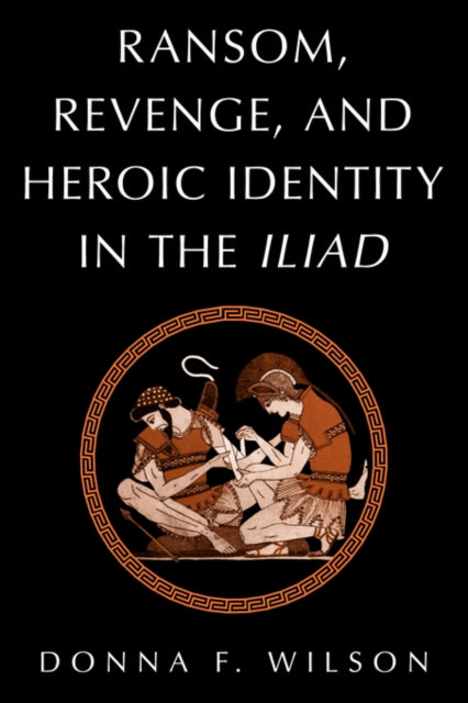 Book cover of: Ransom, Revenge, and Heroic Identity in the Iliad. By: Donna F. Wilson