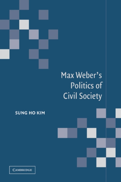 Book cover of: Max Weber's Politics of Civil Society. By: Sung Ho Kim
