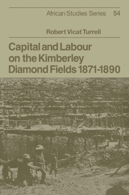 Book cover of: Capital and Labour on the Kimberley Diamond Fields, 1871–1890. By: Robert Vicat Turrell