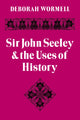 Book cover of: Sir John Seeley and the Uses of History. By: Deborah Wormell