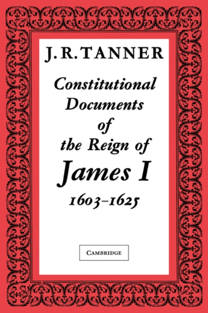 Constitutional Documents of the Reign of James I A.D. 1603–1625