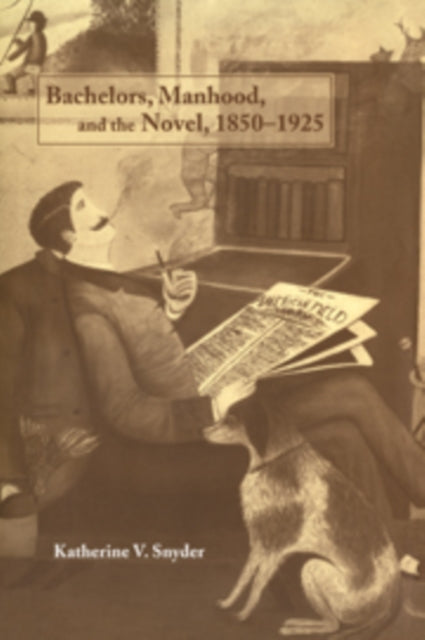 Book cover of: Bachelors, Manhood, and the Novel, 1850–1925. By: Katherine V. Snyder