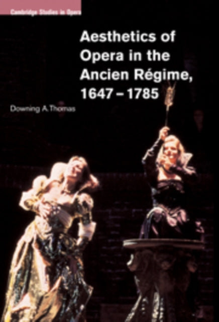 Book cover of: Aesthetics of Opera in the Ancien Regime, 1647–1785. By: Downing A. Thomas