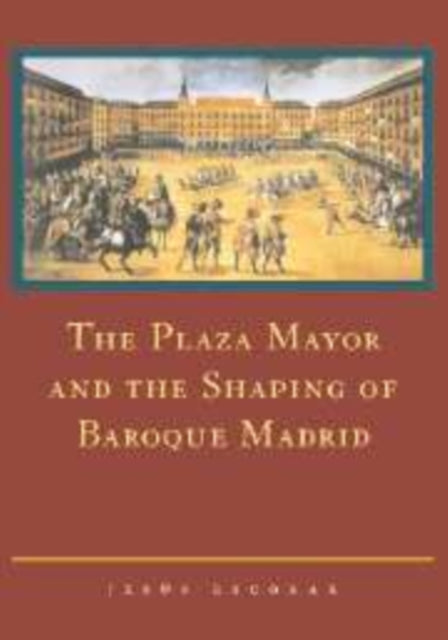 Book cover of: Plaza Mayor and the Shaping of Baroque Madrid. By: Jesús Escobar