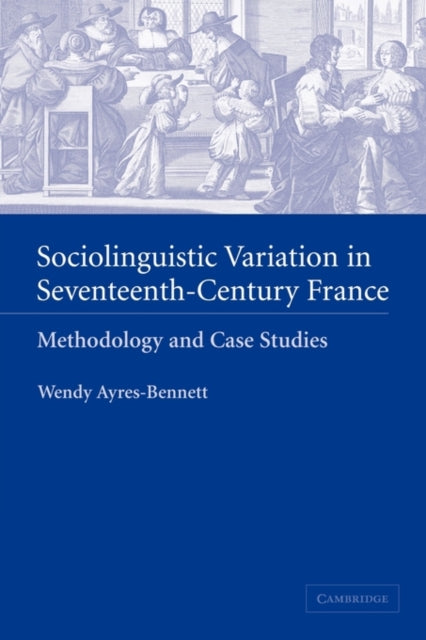 Book cover of: Sociolinguistic Variation in Seventeenth-Century France. By: Wendy Ayres-Bennett