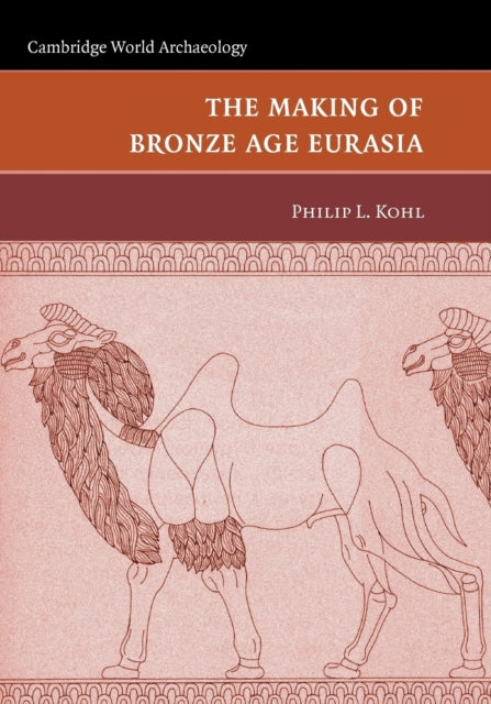 Book cover of: Making of Bronze Age Eurasia. By: Philip L. Kohl