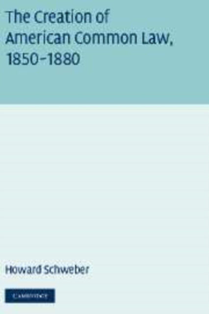 Book cover of: Creation of American Common Law, 1850–1880. By: Howard Schweber