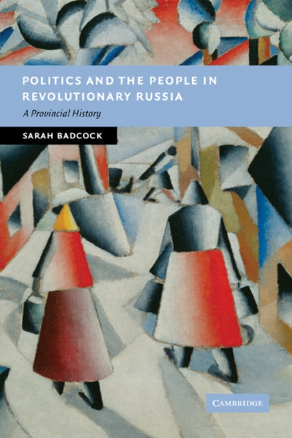 Book cover of: Politics and the People in Revolutionary Russia. By: Sarah Badcock