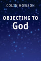 Book cover of: Objecting to God. By: Colin Howson