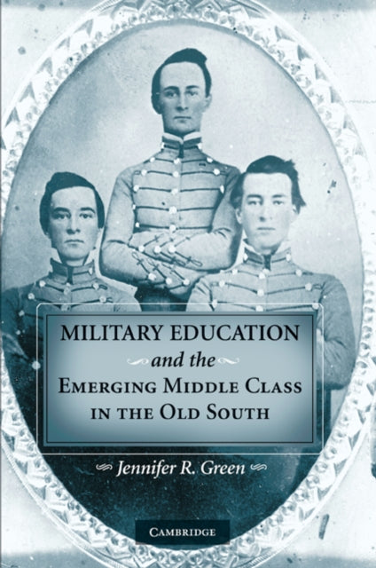 Book cover of: Military Education and the Emerging Middle Class in the Old South. By: Jennifer R. Green