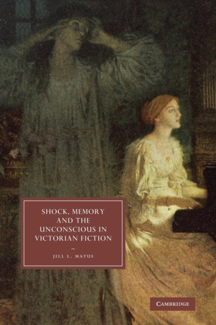 Book cover of: Shock, Memory and the Unconscious in Victorian Fiction. By: Jill L. Matus